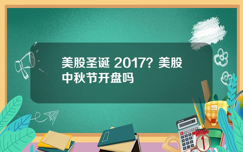 美股圣诞 2017？美股中秋节开盘吗